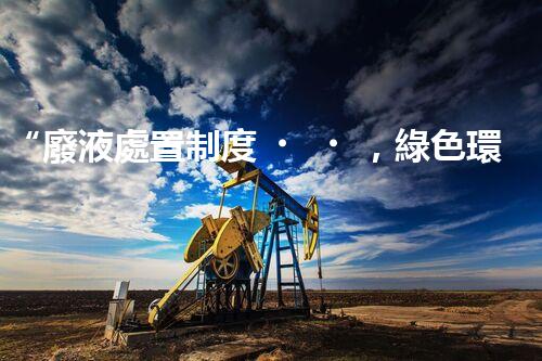 “廢液處置制度，綠色環(huán)保的守護(hù)者之光”